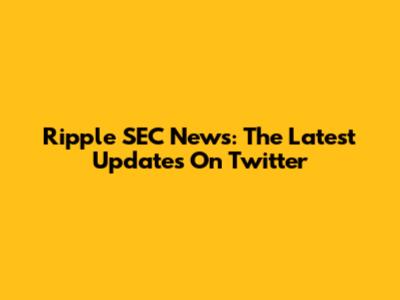 Ripple SEC News: The Latest Updates On Twitter