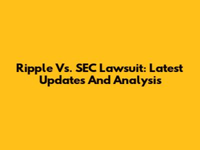 Ripple Vs. SEC Lawsuit: Latest Updates And Analysis