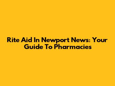Rite Aid In Newport News: Your Guide To Pharmacies