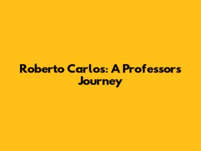 Roberto Carlos: A Professor's Journey