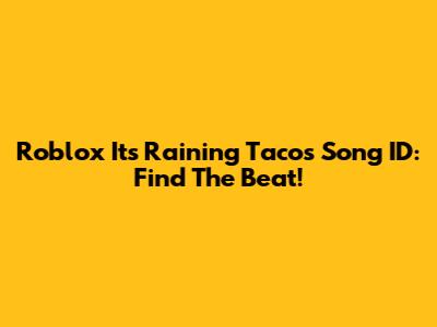 Roblox 'It's Raining Tacos' Song ID: Find The Beat!