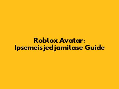 Roblox Avatar: Ipsemeisjedjamilase Guide