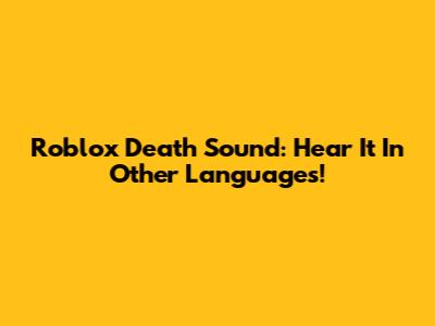Roblox Death Sound: Hear It In Other Languages!