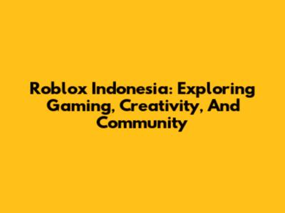 Roblox Indonesia: Exploring Gaming, Creativity, And Community