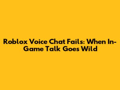 Roblox Voice Chat Fails: When In-Game Talk Goes Wild