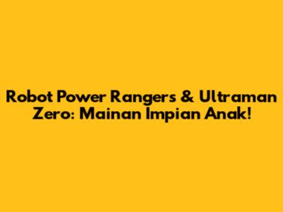 Robot Power Rangers & Ultraman Zero: Mainan Impian Anak!