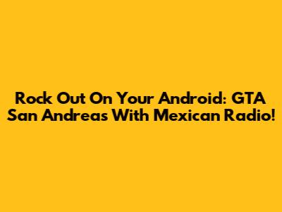 Rock Out On Your Android: GTA San Andreas With Mexican Radio!