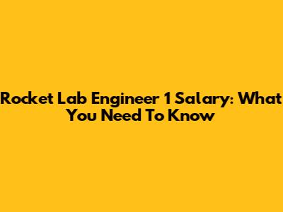 Rocket Lab Engineer 1 Salary: What You Need To Know