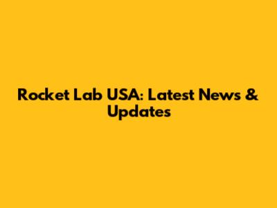 Rocket Lab USA: Latest News & Updates