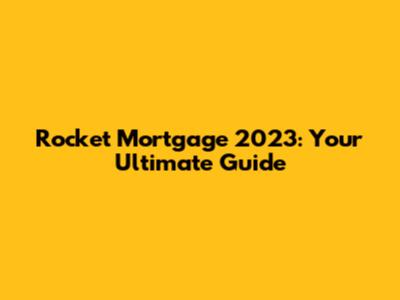 Rocket Mortgage 2023: Your Ultimate Guide