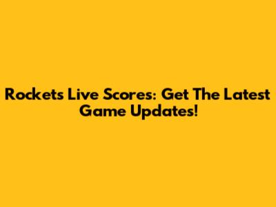 Rockets Live Scores: Get The Latest Game Updates!