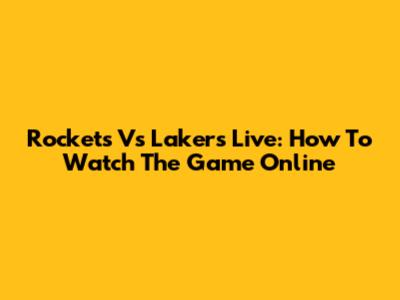 Rockets Vs Lakers Live: How To Watch The Game Online