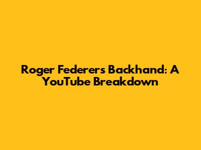 Roger Federer's Backhand: A YouTube Breakdown