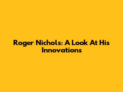 Roger Nichols: A Look At His Innovations