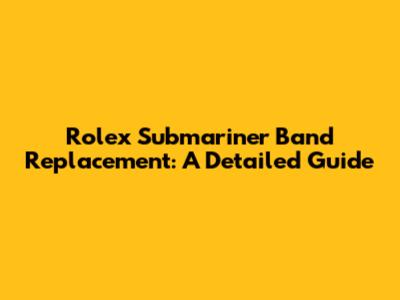 Rolex Submariner Band Replacement: A Detailed Guide