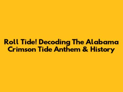 Roll Tide! Decoding The Alabama Crimson Tide Anthem & History