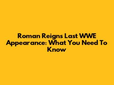 Roman Reigns' Last WWE Appearance: What You Need To Know