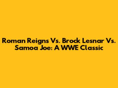 Roman Reigns Vs. Brock Lesnar Vs. Samoa Joe: A WWE Classic