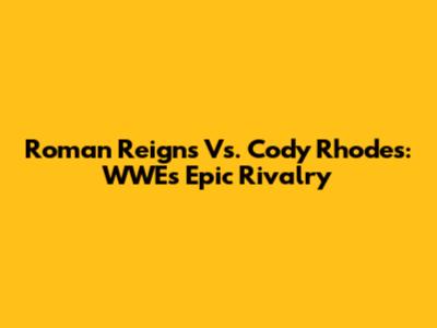 Roman Reigns Vs. Cody Rhodes: WWE's Epic Rivalry