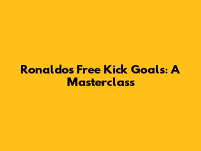 Ronaldo's Free Kick Goals: A Masterclass