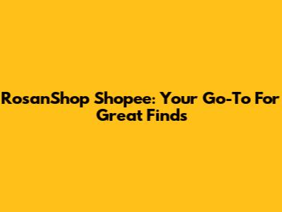 RosanShop Shopee: Your Go-To For Great Finds