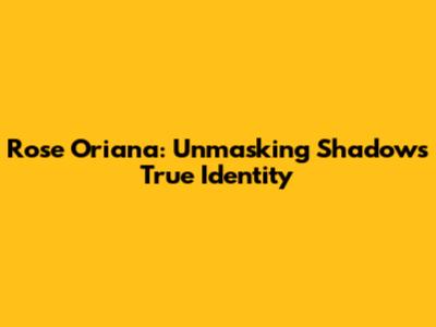 Rose Oriana: Unmasking Shadow's True Identity