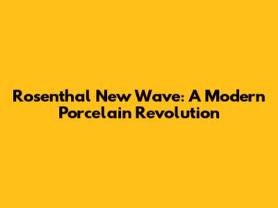 Rosenthal New Wave: A Modern Porcelain Revolution