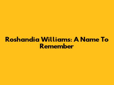 Roshandia Williams: A Name To Remember