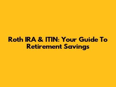 Roth IRA & ITIN: Your Guide To Retirement Savings