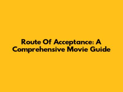 Route Of Acceptance: A Comprehensive Movie Guide