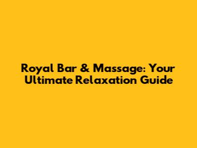 Royal Bar & Massage: Your Ultimate Relaxation Guide
