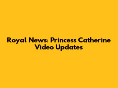 Royal News: Princess Catherine Video Updates
