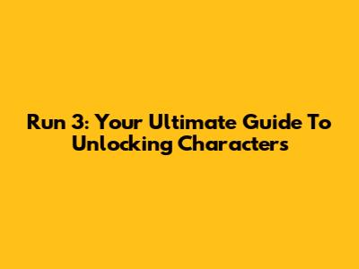 Run 3: Your Ultimate Guide To Unlocking Characters