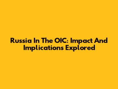 Russia In The OIC: Impact And Implications Explored