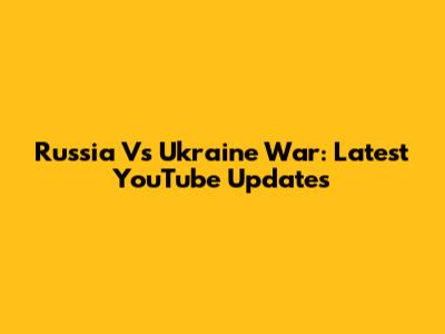Russia Vs Ukraine War: Latest YouTube Updates