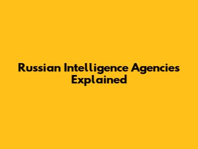 Russian Intelligence Agencies Explained