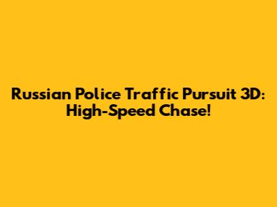 Russian Police Traffic Pursuit 3D: High-Speed Chase!
