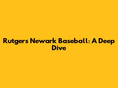 Rutgers Newark Baseball: A Deep Dive