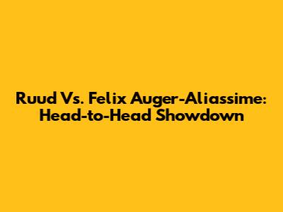 Ruud Vs. Felix Auger-Aliassime: Head-to-Head Showdown