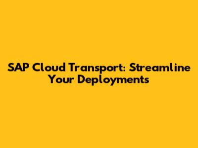 SAP Cloud Transport: Streamline Your Deployments