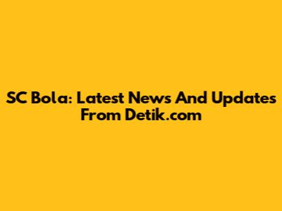 SC Bola: Latest News And Updates From Detik.com