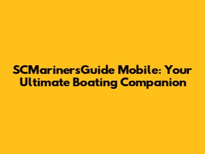 SCMarinersGuide Mobile: Your Ultimate Boating Companion