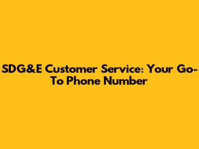 SDG&E Customer Service: Your Go-To Phone Number
