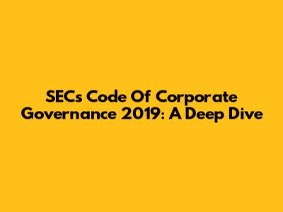 SEC's Code Of Corporate Governance 2019: A Deep Dive