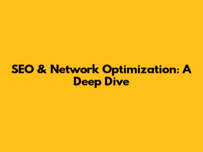 SEO & Network Optimization: A Deep Dive