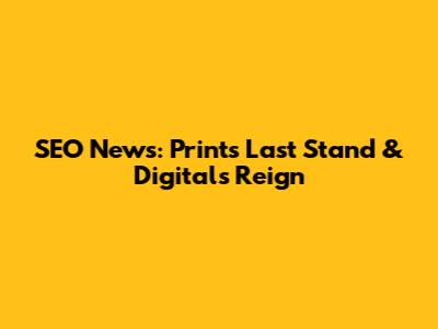 SEO News: Print's Last Stand & Digital's Reign