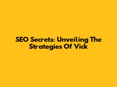 SEO Secrets: Unveiling The Strategies Of Vick