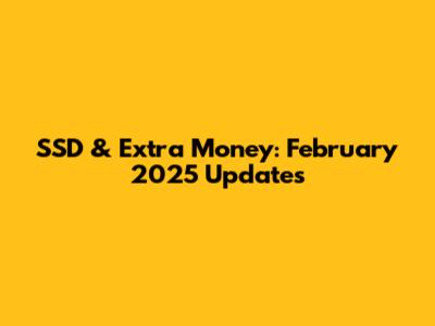 SSD & Extra Money: February 2025 Updates