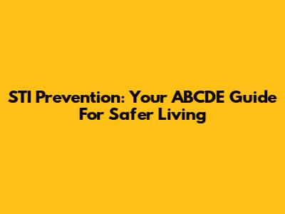 STI Prevention: Your ABCDE Guide For Safer Living