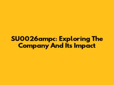 SU0026ampc: Exploring The Company And Its Impact